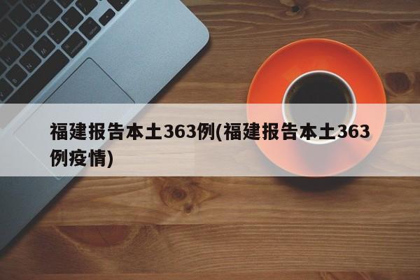 福建报告本土363例(福建报告本土363例疫情)