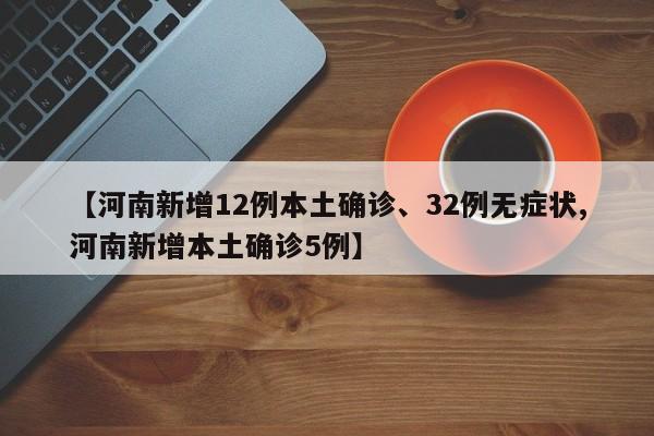 【河南新增12例本土确诊、32例无症状,河南新增本土确诊5例】