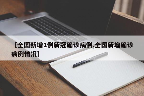 【全国新增1例新冠确诊病例,全国新增确诊病例情况】