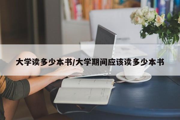 大学读多少本书/大学期间应该读多少本书