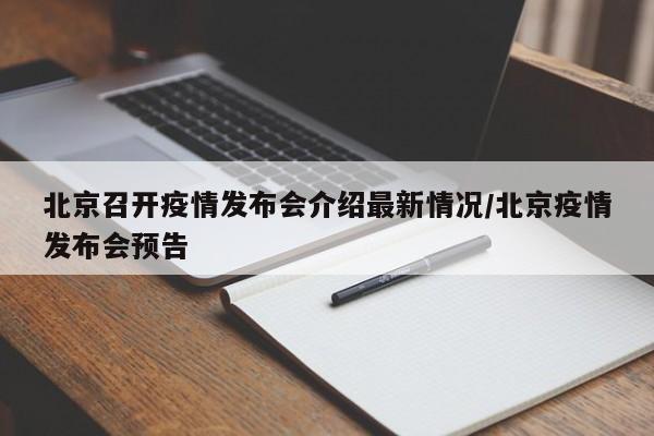北京召开疫情发布会介绍最新情况/北京疫情发布会预告