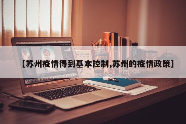 【苏州疫情得到基本控制,苏州的疫情政策】