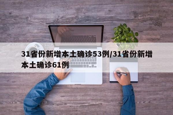 31省份新增本土确诊53例/31省份新增本土确诊61例