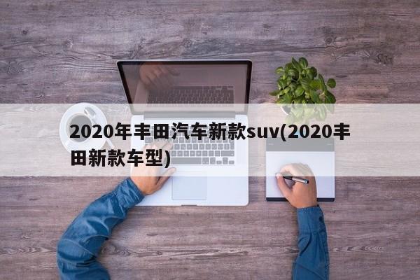 2020年丰田汽车新款suv(2020丰田新款车型)