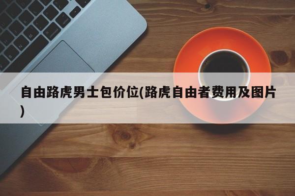自由路虎男士包价位(路虎自由者费用及图片)