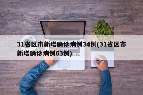 31省区市新增确诊病例34例(31省区市新增确诊病例63例)