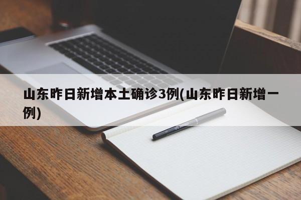 山东昨日新增本土确诊3例(山东昨日新增一例)