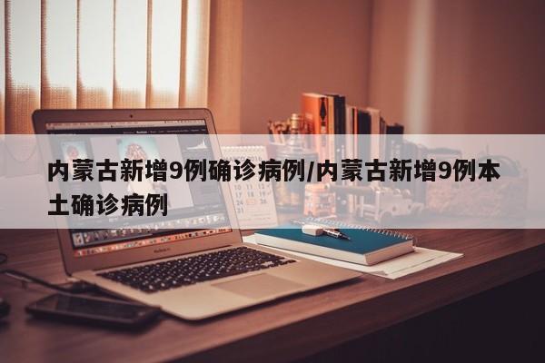 内蒙古新增9例确诊病例/内蒙古新增9例本土确诊病例