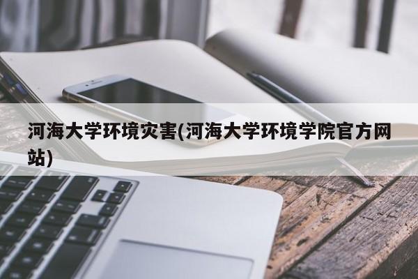 河海大学环境灾害(河海大学环境学院官方网站)