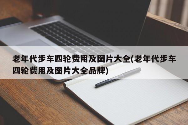 老年代步车四轮费用及图片大全(老年代步车四轮费用及图片大全品牌)
