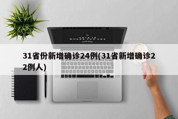 31省份新增确诊24例(31省新增确诊22例人)
