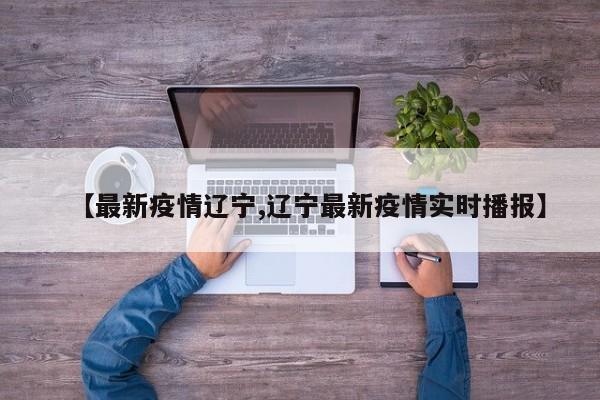【最新疫情辽宁,辽宁最新疫情实时播报】