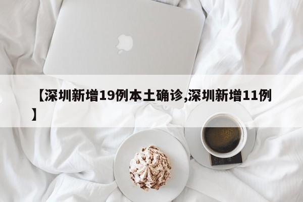 【深圳新增19例本土确诊,深圳新增11例】
