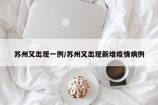苏州又出现一例/苏州又出现新增疫情病例