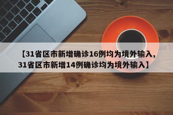【31省区市新增确诊16例均为境外输入,31省区市新增14例确诊均为境外输入】