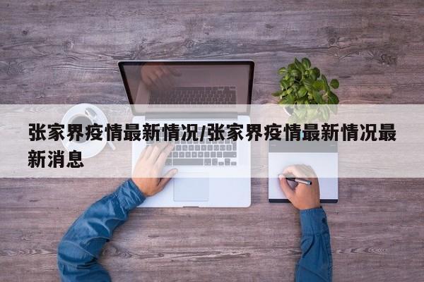 张家界疫情最新情况/张家界疫情最新情况最新消息