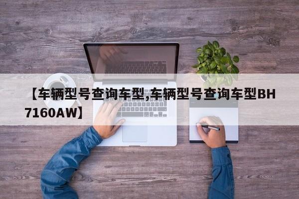【车辆型号查询车型,车辆型号查询车型BH7160AW】