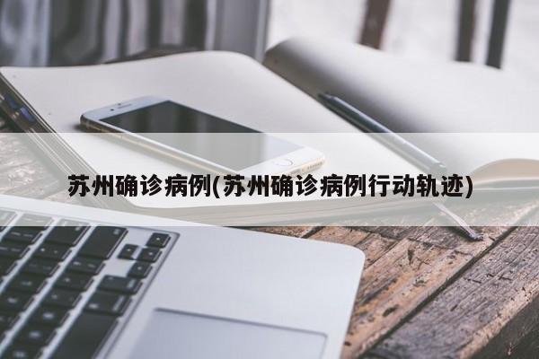 苏州确诊病例(苏州确诊病例行动轨迹)
