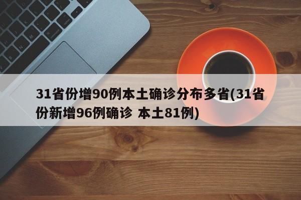 31省份增90例本土确诊分布多省(31省份新增96例确诊 本土81例)