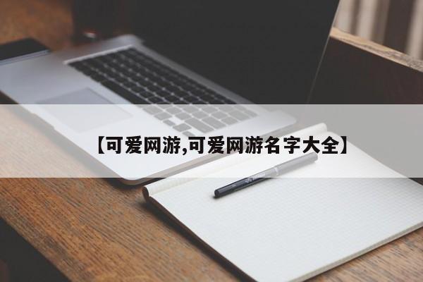 【可爱网游,可爱网游名字大全】