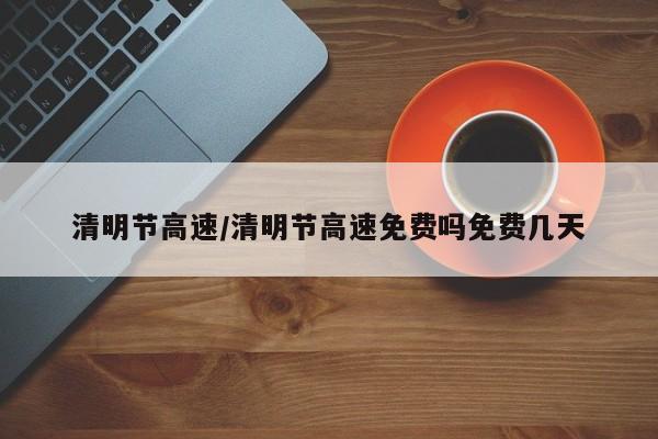 清明节高速/清明节高速免费吗免费几天