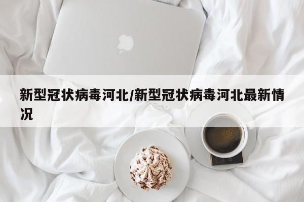 新型冠状病毒河北/新型冠状病毒河北最新情况