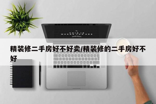 精装修二手房好不好卖/精装修的二手房好不好