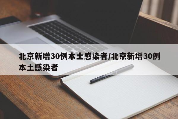 北京新增30例本土感染者/北京新增30例本土感染者
