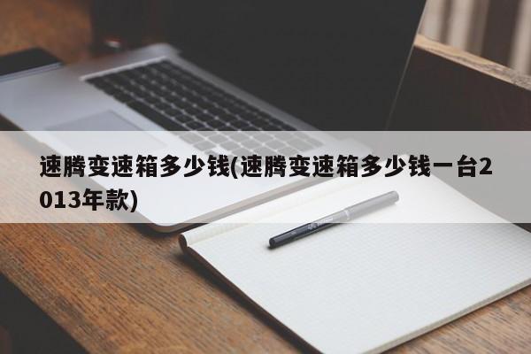 速腾变速箱多少钱(速腾变速箱多少钱一台2013年款)