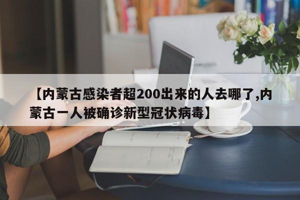 【内蒙古感染者超200出来的人去哪了,内蒙古一人被确诊新型冠状病毒】