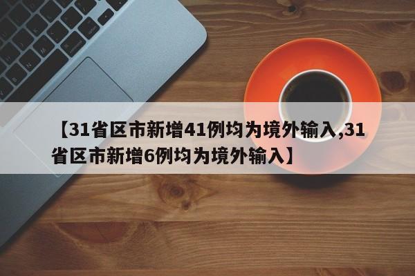 【31省区市新增41例均为境外输入,31省区市新增6例均为境外输入】