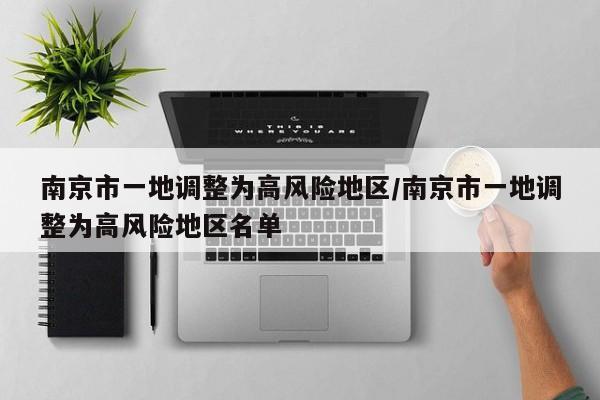 南京市一地调整为高风险地区/南京市一地调整为高风险地区名单