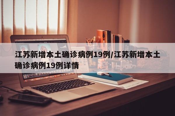 江苏新增本土确诊病例19例/江苏新增本土确诊病例19例详情