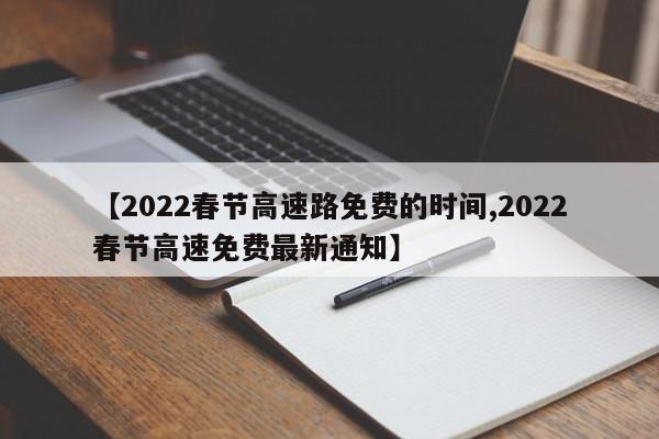 【2022春节高速路免费的时间,2022春节高速免费最新通知】