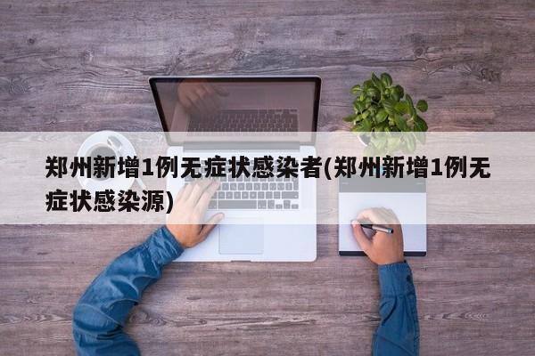 郑州新增1例无症状感染者(郑州新增1例无症状感染源)