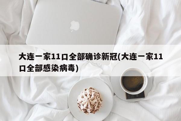大连一家11口全部确诊新冠(大连一家11口全部感染病毒)