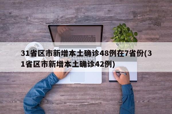 31省区市新增本土确诊48例在7省份(31省区市新增本土确诊42例)