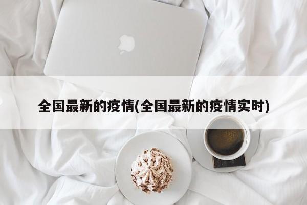 全国最新的疫情(全国最新的疫情实时)