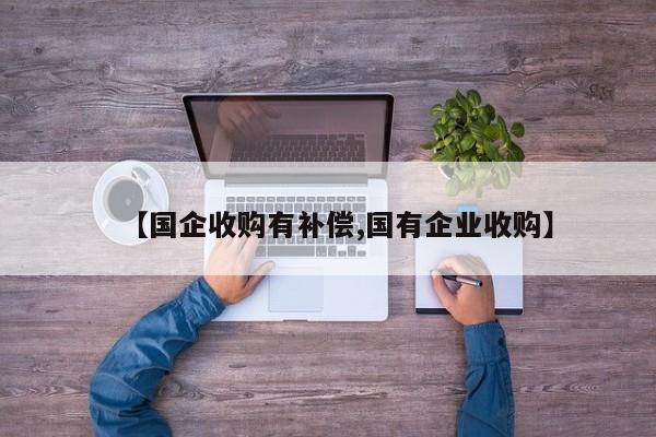 【国企收购有补偿,国有企业收购】
