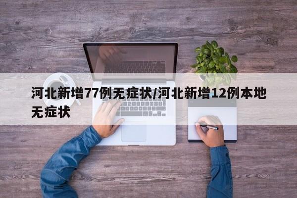 河北新增77例无症状/河北新增12例本地无症状
