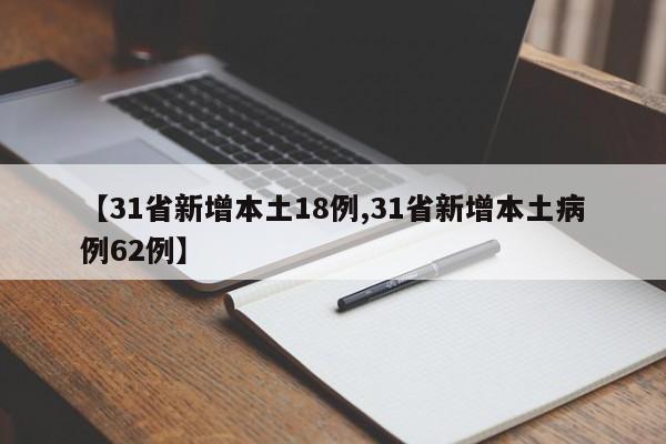 【31省新增本土18例,31省新增本土病例62例】