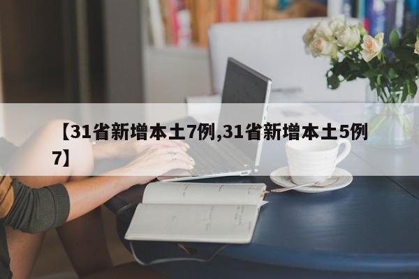 【31省新增本土7例,31省新增本土5例7】