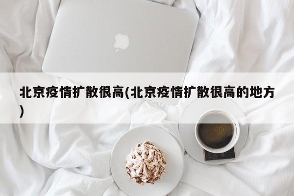 北京疫情扩散很高(北京疫情扩散很高的地方)