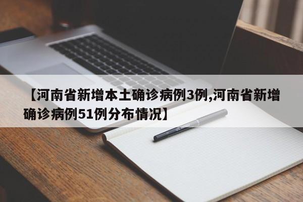 【河南省新增本土确诊病例3例,河南省新增确诊病例51例分布情况】