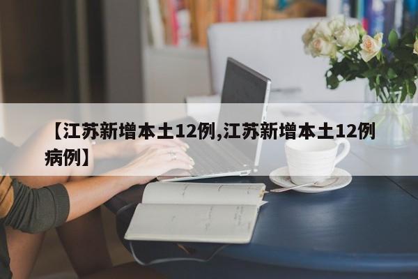 【江苏新增本土12例,江苏新增本土12例病例】