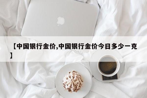 【中国银行金价,中国银行金价今日多少一克】