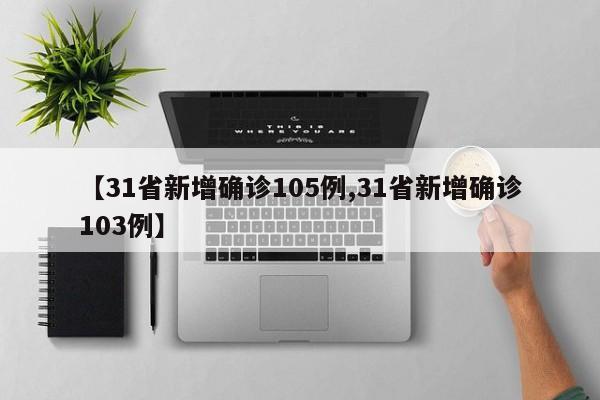 【31省新增确诊105例,31省新增确诊103例】
