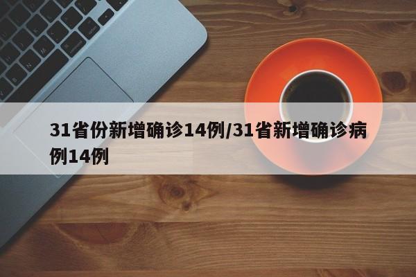31省份新增确诊14例/31省新增确诊病例14例