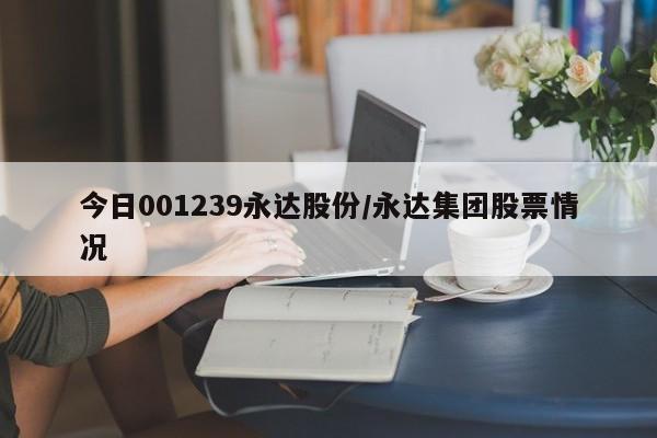 今日001239永达股份/永达集团股票情况