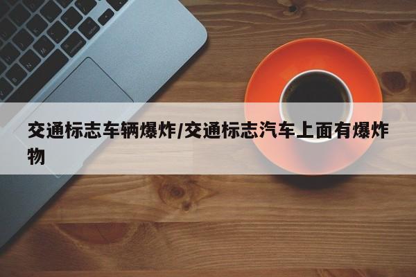交通标志车辆爆炸/交通标志汽车上面有爆炸物